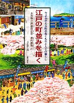 【中古】 江戸の町並みを描く 今よみがえる町のぬくもりと人々の暮らし　永井版江戸名所図会・熈代勝覧／永井伸八朗【著】