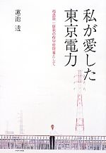 【中古】 私が愛した東京電力 福島第一原発の保守管理者として/蓮池透【著】