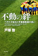 【中古】 不動の絆 ベガルタ仙台と手倉森監督の思い／戸塚啓【著】