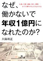 【中古】 なぜ、働かないで年収1億円になれたのか？ 仕事、恋愛、健康、旅行、買物……全ての夢をかなえた私の方法 王様文庫／川島和正【著】