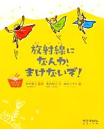 【中古】 放射線になんか、まけないぞ！ イラストブック／木村真三【監修】，坂内智之【文】，柚木ミサト【絵】