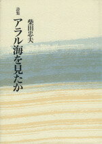 【中古】 詩集　アラル海を見たか／柴田忠夫(著者)