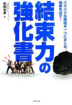 【中古】 結束力の強化書 バラバラな職場を一つにまとめ、結果を出す！／荻阪哲雄【著】