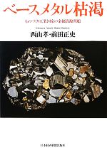 【中古】 ベースメタル枯渇 ものづくり工業国家の金属資源問題／西山孝，前田正史【著】