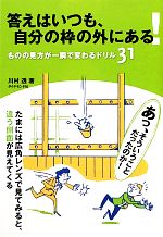 【中古】 答えはいつも、自分の枠の外にある！ ものの見方が一瞬で変わるドリル31／川村透【著】