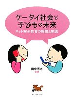 【中古】 ケータイ社会と子どもの未来 ネット安全教育の理論と実践／マルチメディア振興センター【監修】，田中博之【編著】