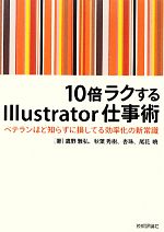 【中古】 10倍ラクするIllustrator仕事術 ベテランほど知らずに損してる効率化の新常識/鷹野雅弘,秋葉秀樹,杏珠,尾花暁【著】