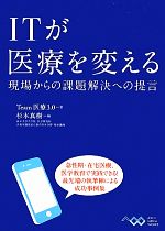 【中古】 ITが医療を変える 現場からの課題解決への提言／Team医療3．0【著】，杉本真樹【編】