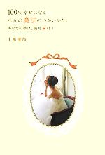 【中古】 100％幸せになる乙女の魔法のつかいかた。 あなたの夢は、絶対叶う！ セレンディプハート・セレクション／…