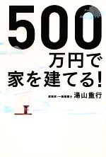 【中古】 500万円で家を建てる！／湯山重行【著】