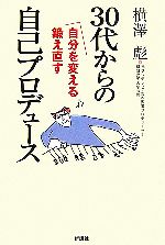 【中古】 30代からの自己プロデュース 自分を変える鍛え直す／横澤彪【著】