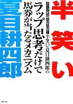 【中古】 半笑い×夏目耕四郎のラップ思考だけで馬券が当たるメカニズム ラップ理論の最高峰！／半笑い，夏目耕四郎【著】