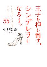 【中古】 王子を押し倒す、シンデレラになろう。 いい男をつかまえる恋のルール55／中谷彰宏【著】