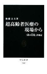 【中古】 超高齢者医療の現場から 「終の住処」診療記 中公新書/後藤文夫【著】
