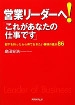 【中古】 営業リーダーへ！「これがあなたの仕事です」 部下を持ったら心得ておきたい業務の基本86／島田安浩【著】