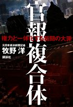 【中古】 官報複合体 権力と一体化する新聞の大罪／牧野洋【著】