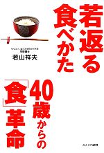 【中古】 若返る食べかた 40歳からの「食」革命/若山祥夫【著】