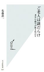 【中古】 ご老人は謎だらけ 老年行動学が解き明かす 光文社新書／佐藤眞一【著】