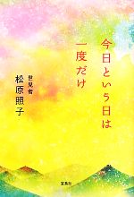 【中古】 今日という日は一度だけ／松原照子【著】