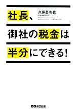 【中古】 社長、御社の税金は半分にできる!/久保憂希也【著】