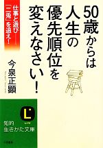 【中古】 50歳からは人生の優先順位を変えなさい! 仕事と遊び 「二兎」を追え! 知的生きかた文庫/今泉正顕【著】
