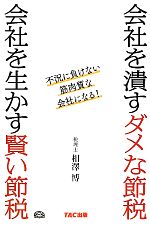 【中古】 会社を潰すダメな節税 会社を生かす賢い節税 不況に負けない筋肉質な会社になる!/相澤博【著】