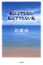 【中古】 私以上でもなく、私以下でもない私／朴慶南(著者)