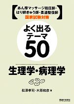 【中古】 よく出るテーマ50　生理学・病理学 あん摩マッサージ指圧師・はり師きゅう師・柔道整復師国家試験対策／松澤孝司，木原和彦【著】