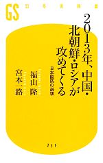 【中古】 2013年、中国・北朝鮮・ロシアが攻めてくる 日本国防の崩壊 幻冬舎新書／福山隆，宮本一路【著】 【中古】afb