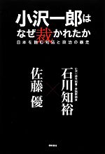 【中古】 小沢一郎はなぜ裁かれたか 日本を蝕む司法と政治の暴走／佐藤優，石川知裕【著】