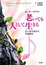 【中古】 老いても人として生きる 全人性を高める音楽療法／ルースブライト【著】，小田紀子，大前哲彦【訳】