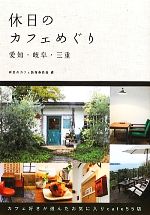 【中古】 休日のカフェめぐり 愛知・岐阜・三重／休日のカフェ製作委員会【編】