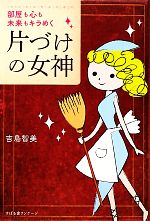 【中古】 片づけの女神 部屋も心も未来もキラめく ／吉島智美【著】 【中古】afb