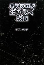 【中古】 パチスロで生きていく技術／ヒロシ・ヤング【著】