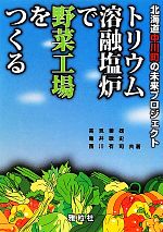 【中古】 トリウム溶融塩炉で野菜工場をつくる 北海道中川町の未来プロジェクト/高見善雄,亀井敬史,西川有司【共著】