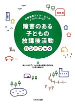 【中古】 障害のある子どもの放課後活動ハンドブック 放課後等デイサービスをよりよいものに／障害のある子どもの放課後保障全国連絡会【編】