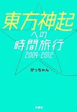 【中古】 東方神起への時間旅行2004‐2012／がっちゃん【著】