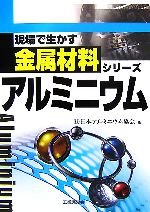 【中古】 アルミニウム 現場で生かす金属材料シリーズ/日本アルミニウム協会【編】
