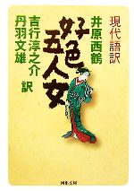 【中古】 現代語訳 好色五人女 河出文庫/井原西鶴【著】,吉行淳之介,丹羽文雄【訳】