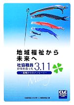 【中古】 地域福祉から未来へ 社協職員が向き合った3．11 宮城からのメッセージ／「地域福祉から未来へ」編集委員会【編】