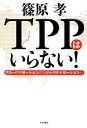 【中古】 TPPはいらない! グローバリゼーションからジャパナイゼーションへ/篠原孝【著】