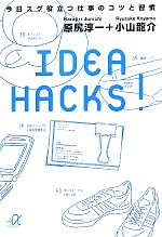  IDEA　HACKS！ 今日スグ役立つ仕事のコツと習慣 講談社＋α文庫／原尻淳一，小山龍介