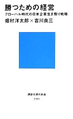 【中古】 勝つための経営 グローバル時代の日本企業生き残り戦略 講談社現代新書／吉川良三(著者),畑村洋太郎(著者),吉川良三(著者)