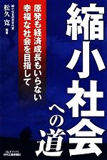 【中古】 縮小社会への道 原発も経済成長もいらない幸福な社会を目指して B＆Tブックス／松久寛【編著】
