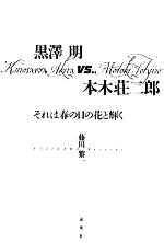 【中古】 黒澤明vs．本木荘二郎 それは春の日の花と輝く／藤川黎一【著】