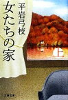 【中古】 女たちの家　新装版(上) 文春文庫／平岩弓枝【著】