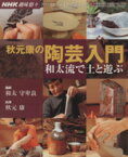 【中古】 趣味悠々　秋元康の陶芸入門(2002年10月・12月) 和太流で土と遊ぶ NHK趣味悠々／日本放送出版協会(編者),和太守卑良(その他)