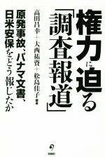 【中古】 権力に迫る「調査報道」 原発事故、パナマ文書、日米安保をどう報じたか/高田昌幸(著者),大西祐資(著者),松島佳子(著者)