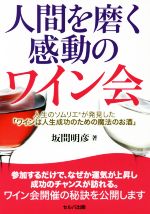 【中古】 人間を磨く感動のワイン会 人生のソムリエが発見した ワインは人生成功のための魔法のお酒 ／坂間明彦 著者 