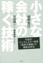  小さな会社の稼ぐ技術 竹田式ランチェスター経営「弱者の戦略」の徹底活用法／栢野克己(著者),竹田陽一